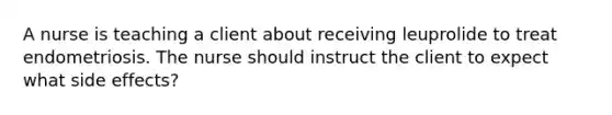 A nurse is teaching a client about receiving leuprolide to treat endometriosis. The nurse should instruct the client to expect what side effects?