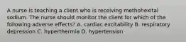 A nurse is teaching a client who is receiving methohexital sodium. The nurse should monitor the client for which of the following adverse effects? A. cardiac excitability B. respiratory depression C. hyperthermia D. hypertension