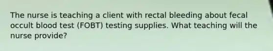 The nurse is teaching a client with rectal bleeding about fecal occult blood test (FOBT) testing supplies. What teaching will the nurse provide?