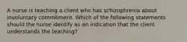 A nurse is teaching a client who has schizophrenia about involuntary commitment. Which of the following statements should the nurse identify as an indication that the client understands the teaching?