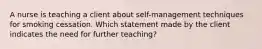 A nurse is teaching a client about self-management techniques for smoking cessation. Which statement made by the client indicates the need for further teaching?