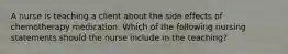 A nurse is teaching a client about the side effects of chemotherapy medication. Which of the following nursing statements should the nurse include in the teaching?