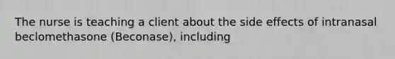 The nurse is teaching a client about the side effects of intranasal beclomethasone​ (Beconase), including