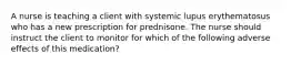 A nurse is teaching a client with systemic lupus erythematosus who has a new prescription for prednisone. The nurse should instruct the client to monitor for which of the following adverse effects of this medication?