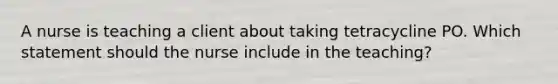 A nurse is teaching a client about taking tetracycline PO. Which statement should the nurse include in the teaching?