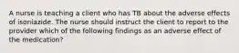 A nurse is teaching a client who has TB about the adverse effects of isoniazide. The nurse should instruct the client to report to the provider which of the following findings as an adverse effect of the medication?