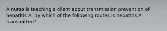 A nurse is teaching a client about transmission prevention of hepatitis A. By which of the following routes is hepatitis A transmitted?