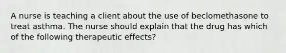 A nurse is teaching a client about the use of beclomethasone to treat asthma. The nurse should explain that the drug has which of the following therapeutic effects?