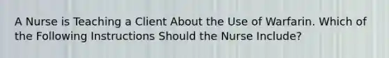 A Nurse is Teaching a Client About the Use of Warfarin. Which of the Following Instructions Should the Nurse Include?