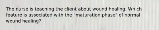 The nurse is teaching the client about wound healing. Which feature is associated with the "maturation phase" of normal wound healing?