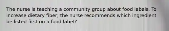 The nurse is teaching a community group about food labels. To increase dietary fiber, the nurse recommends which ingredient be listed first on a food label?