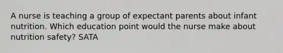 A nurse is teaching a group of expectant parents about infant nutrition. Which education point would the nurse make about nutrition safety? SATA