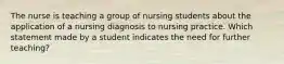 The nurse is teaching a group of nursing students about the application of a nursing diagnosis to nursing practice. Which statement made by a student indicates the need for further teaching?