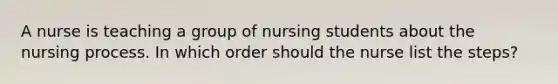 A nurse is teaching a group of nursing students about the nursing process. In which order should the nurse list the steps?