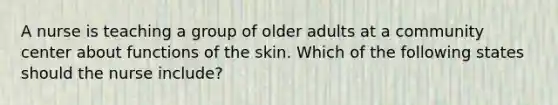 A nurse is teaching a group of older adults at a community center about functions of the skin. Which of the following states should the nurse include?