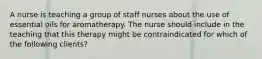 A nurse is teaching a group of staff nurses about the use of essential oils for aromatherapy. The nurse should include in the teaching that this therapy might be contraindicated for which of the following clients?