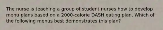 The nurse is teaching a group of student nurses how to develop menu plans based on a 2000-calorie DASH eating plan. Which of the following menus best demonstrates this plan?