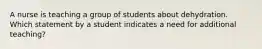 A nurse is teaching a group of students about dehydration. Which statement by a student indicates a need for additional teaching?