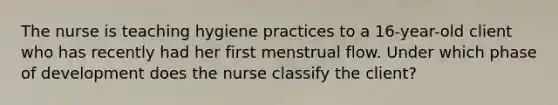 The nurse is teaching hygiene practices to a 16-year-old client who has recently had her first menstrual flow. Under which phase of development does the nurse classify the client?