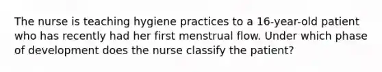 The nurse is teaching hygiene practices to a 16-year-old patient who has recently had her first menstrual flow. Under which phase of development does the nurse classify the patient?