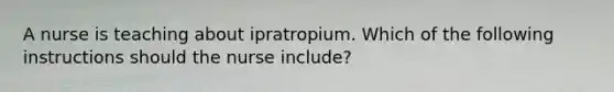 A nurse is teaching about ipratropium. Which of the following instructions should the nurse include?