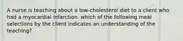 A nurse is teaching about a low-cholesterol diet to a client who had a myocardial infarction. which of the following meal selections by the client indicates an understanding of the teaching?