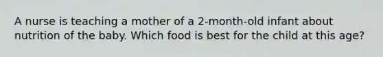 A nurse is teaching a mother of a 2-month-old infant about nutrition of the baby. Which food is best for the child at this age?