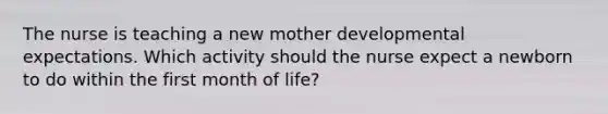 The nurse is teaching a new mother developmental expectations. Which activity should the nurse expect a newborn to do within the first month of life?