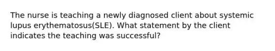 The nurse is teaching a newly diagnosed client about systemic lupus erythematosus(SLE). What statement by the client indicates the teaching was successful?