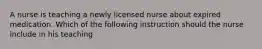 A nurse is teaching a newly licensed nurse about expired medication. Which of the following instruction should the nurse include in his teaching