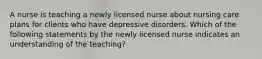 A nurse is teaching a newly licensed nurse about nursing care plans for clients who have depressive disorders. Which of the following statements by the newly licensed nurse indicates an understanding of the teaching?