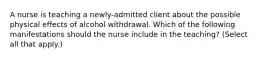 A nurse is teaching a newly-admitted client about the possible physical effects of alcohol withdrawal. Which of the following manifestations should the nurse include in the teaching? (Select all that apply.)