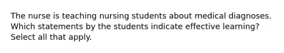 The nurse is teaching nursing students about medical diagnoses. Which statements by the students indicate effective learning? Select all that apply.