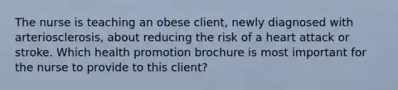 The nurse is teaching an obese client, newly diagnosed with arteriosclerosis, about reducing the risk of a heart attack or stroke. Which health promotion brochure is most important for the nurse to provide to this client?