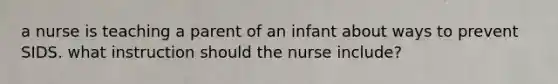 a nurse is teaching a parent of an infant about ways to prevent SIDS. what instruction should the nurse include?