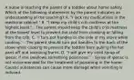 A nurse is teaching the parent of a toddler about home safety. Which of the following statements by the parent indicates an understanding of the teaching? A. "I lock my medications in the medicine cabinet." B. "I keep my child's crib mattress at the highest level." - The parent should keep the child's crib mattress at the lowest level to prevent the child from climbing or falling from the crib. C. "I turn pot handles to the side of my stove while cooking." - The parent should turn pot handles to the back of the stove while cooking to prevent the toddler from pulling the hot pans off and receiving burns. D. "I will give my child syrup of ipecac if she swallows something poisonous." - Syrup of ipecac is not recommended for the treatment of poisoning in the home. Caustic substances can cause more damage when vomiting is induced.