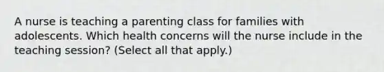 A nurse is teaching a parenting class for families with adolescents. Which health concerns will the nurse include in the teaching session? (Select all that apply.)