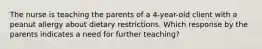 The nurse is teaching the parents of a 4-year-old client with a peanut allergy about dietary restrictions. Which response by the parents indicates a need for further teaching?