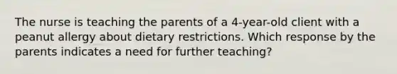 The nurse is teaching the parents of a 4-year-old client with a peanut allergy about dietary restrictions. Which response by the parents indicates a need for further teaching?