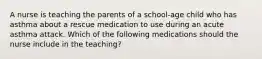 A nurse is teaching the parents of a school-age child who has asthma about a rescue medication to use during an acute asthma attack. Which of the following medications should the nurse include in the teaching?