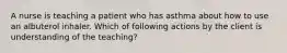 A nurse is teaching a patient who has asthma about how to use an albuterol inhaler. Which of following actions by the client is understanding of the teaching?