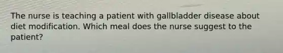 The nurse is teaching a patient with gallbladder disease about diet modification. Which meal does the nurse suggest to the patient?