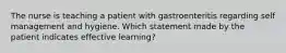 The nurse is teaching a patient with gastroenteritis regarding self management and hygiene. Which statement made by the patient indicates effective learning?