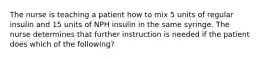 The nurse is teaching a patient how to mix 5 units of regular insulin and 15 units of NPH insulin in the same syringe. The nurse determines that further instruction is needed if the patient does which of the following?