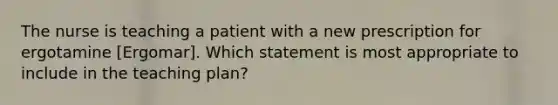 The nurse is teaching a patient with a new prescription for ergotamine [Ergomar]. Which statement is most appropriate to include in the teaching plan?