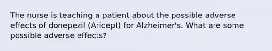 The nurse is teaching a patient about the possible adverse effects of donepezil (Aricept) for Alzheimer's. What are some possible adverse effects?