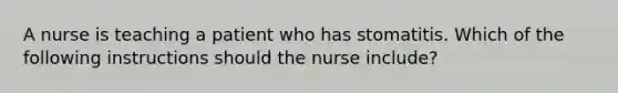 A nurse is teaching a patient who has stomatitis. Which of the following instructions should the nurse include?