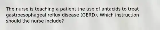 The nurse is teaching a patient the use of antacids to treat gastroesophageal reflux disease (GERD). Which instruction should the nurse include?