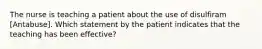 The nurse is teaching a patient about the use of disulfiram [Antabuse]. Which statement by the patient indicates that the teaching has been effective?