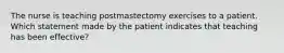 The nurse is teaching postmastectomy exercises to a patient. Which statement made by the patient indicates that teaching has been effective?